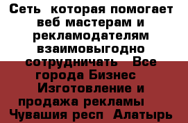 Сеть, которая помогает веб-мастерам и рекламодателям взаимовыгодно сотрудничать - Все города Бизнес » Изготовление и продажа рекламы   . Чувашия респ.,Алатырь г.